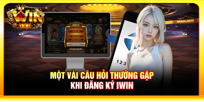 Một vài câu hỏi thường gặp khi đăng ký Iwin